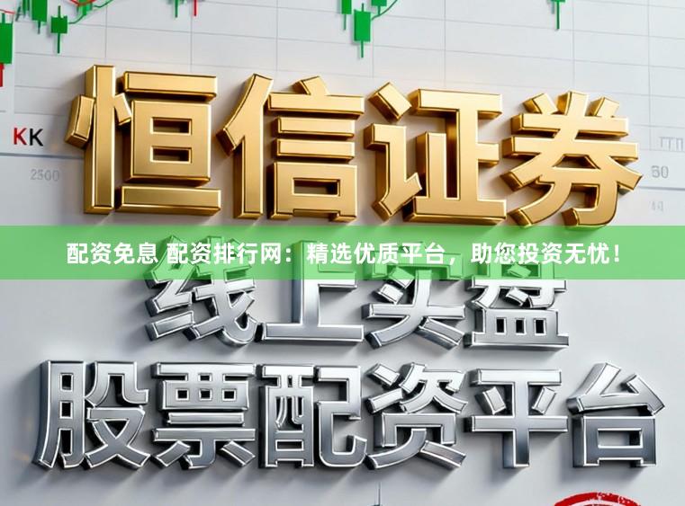配资免息 配资排行网：精选优质平台，助您投资无忧！