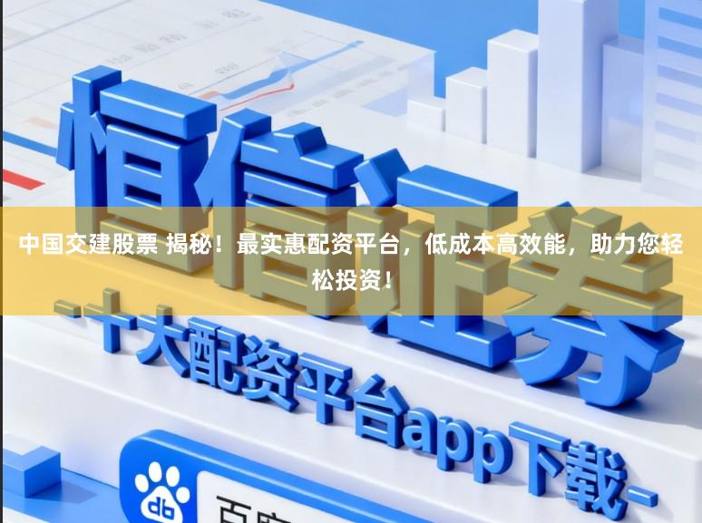 中国交建股票 揭秘！最实惠配资平台，低成本高效能，助力您轻松投资！