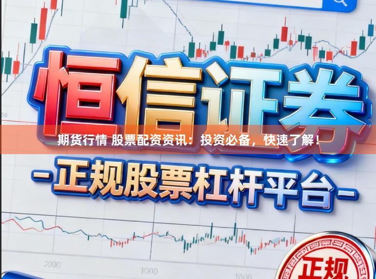 期货行情 股票配资资讯：投资必备，快速了解！