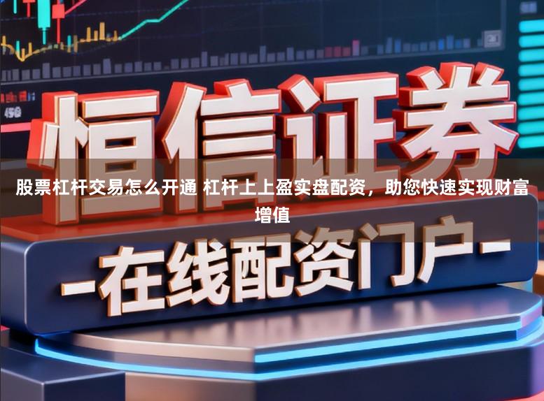 股票杠杆交易怎么开通 杠杆上上盈实盘配资，助您快速实现财富增值
