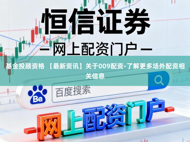 基金投顾资格 【最新资讯】关于009配资-了解更多场外配资相关信息