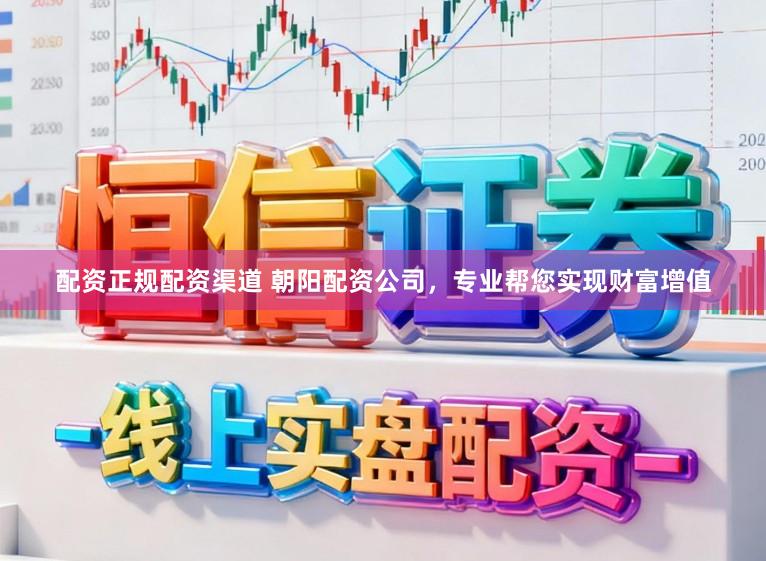 配资正规配资渠道 朝阳配资公司，专业帮您实现财富增值