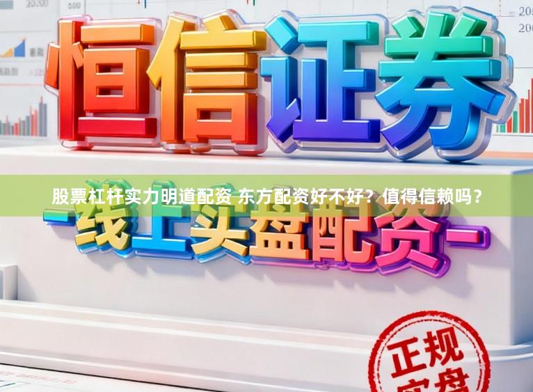 股票杠杆实力明道配资 东方配资好不好？值得信赖吗？