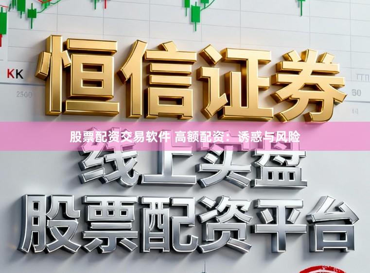 股票配资交易软件 高额配资：诱惑与风险