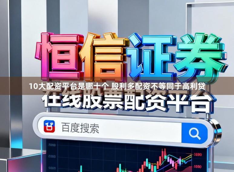 10大配资平台是哪十个 股利多配资不等同于高利贷