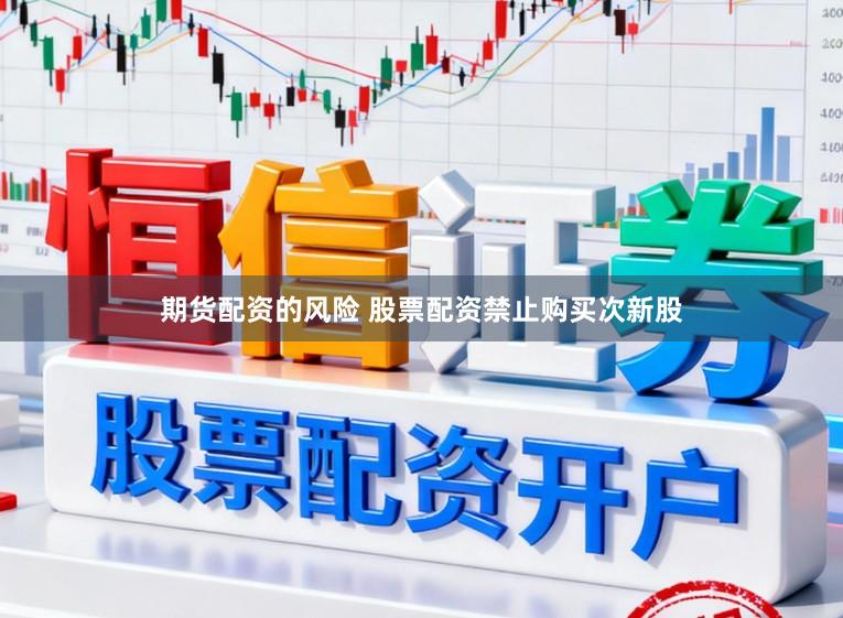 期货配资的风险 股票配资禁止购买次新股