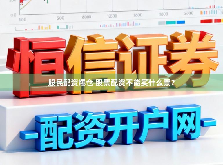 股民配资爆仓 股票配资不能买什么票？