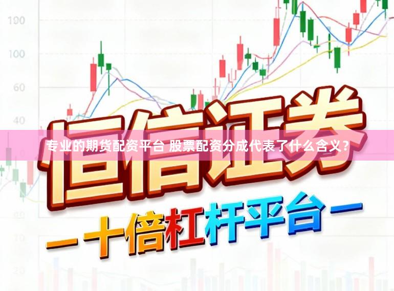 专业的期货配资平台 股票配资分成代表了什么含义？