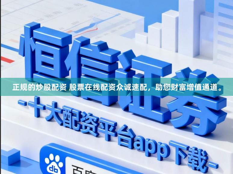 正规的炒股配资 股票在线配资众诚速配，助您财富增值通道。