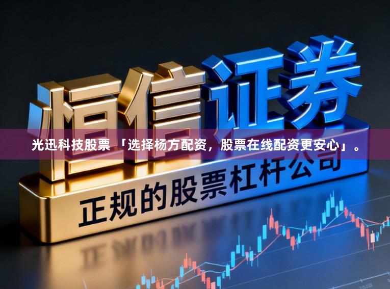光迅科技股票 「选择杨方配资，股票在线配资更安心」。