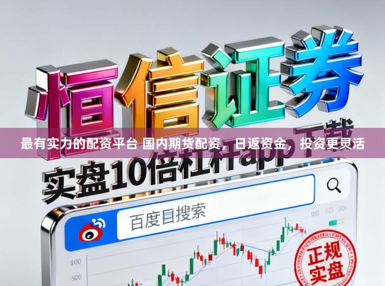最有实力的配资平台 国内期货配资，日返资金，投资更灵活