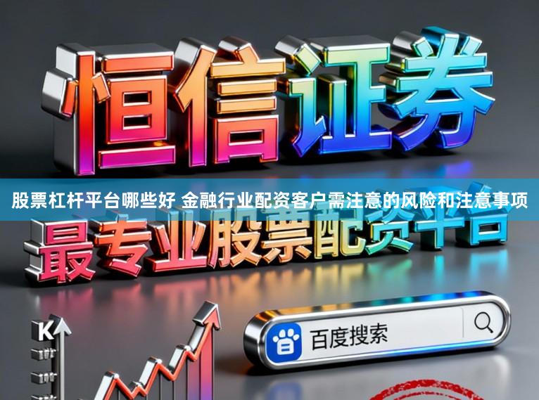 股票杠杆平台哪些好 金融行业配资客户需注意的风险和注意事项