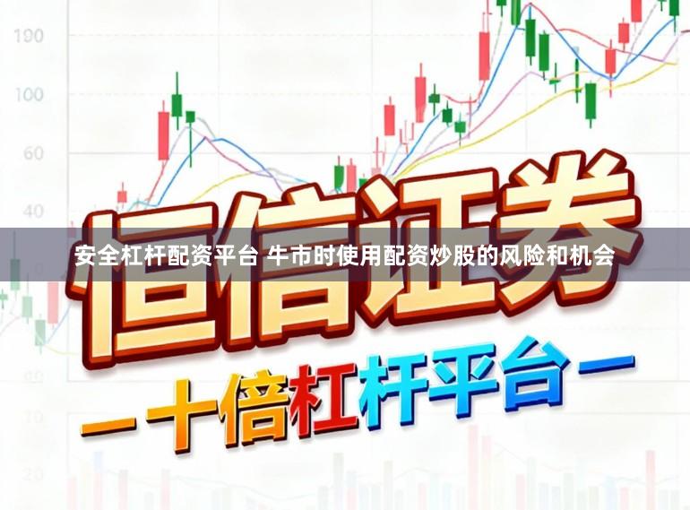 安全杠杆配资平台 牛市时使用配资炒股的风险和机会