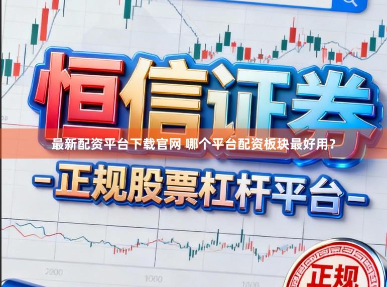 最新配资平台下载官网 哪个平台配资板块最好用？