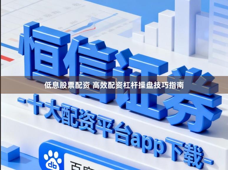 低息股票配资 高效配资杠杆操盘技巧指南
