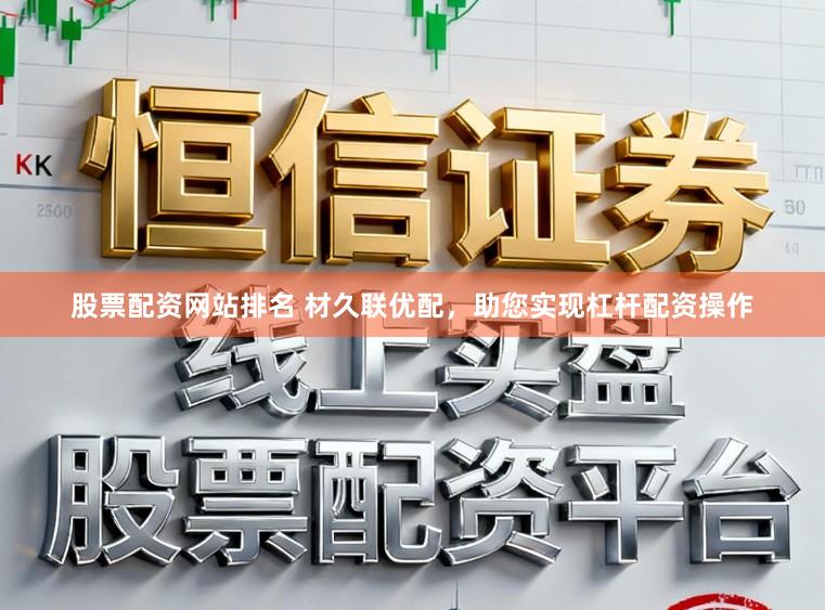 股票配资网站排名 材久联优配，助您实现杠杆配资操作