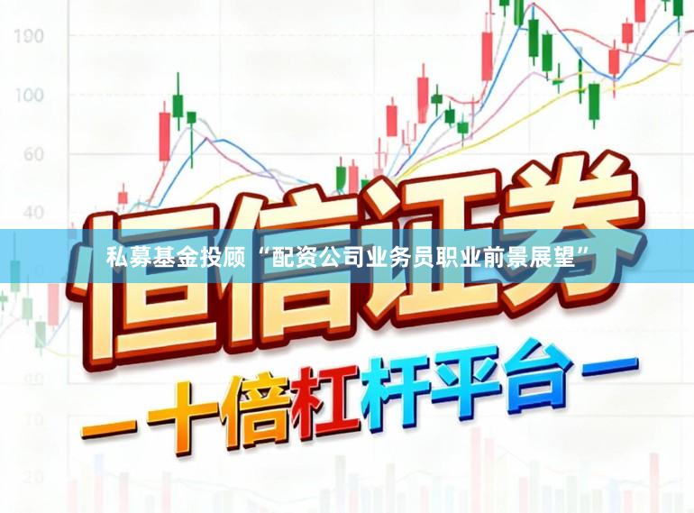 私募基金投顾 “配资公司业务员职业前景展望”