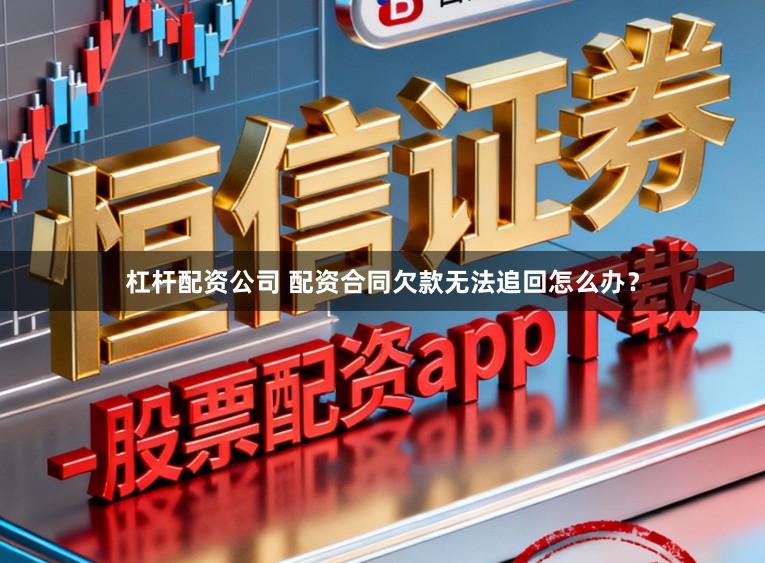 杠杆配资公司 配资合同欠款无法追回怎么办?