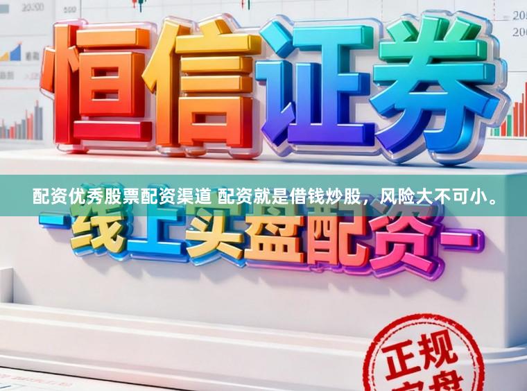 配资优秀股票配资渠道 配资就是借钱炒股，风险大不可小。