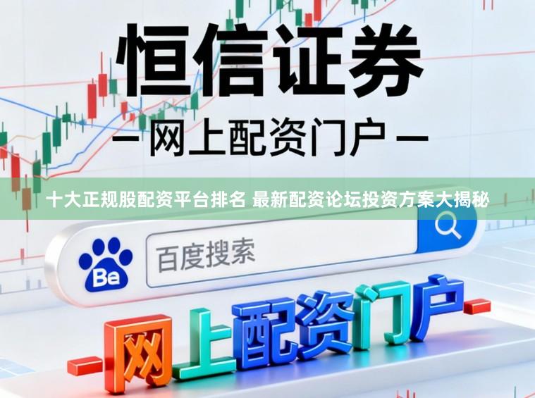 十大正规股配资平台排名 最新配资论坛投资方案大揭秘