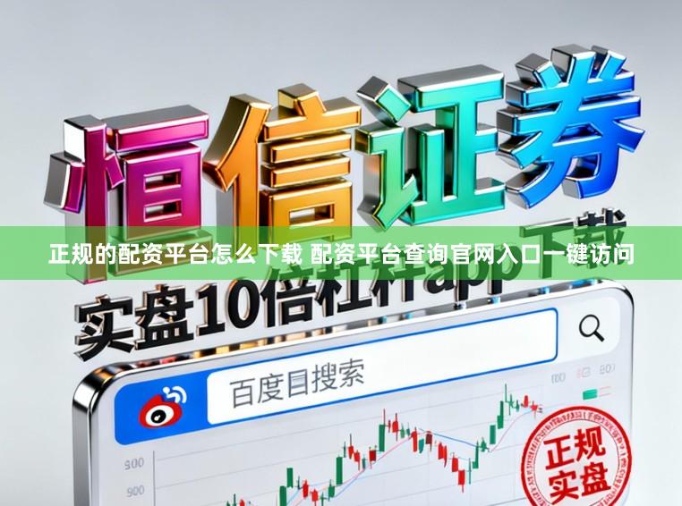 正规的配资平台怎么下载 配资平台查询官网入口一键访问