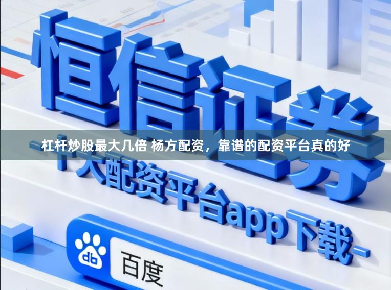 杠杆炒股最大几倍 杨方配资，靠谱的配资平台真的好