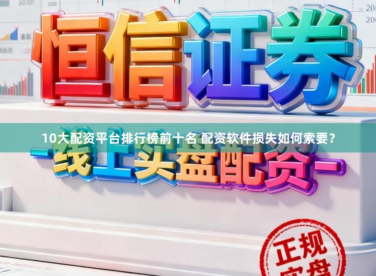 10大配资平台排行榜前十名 配资软件损失如何索要？