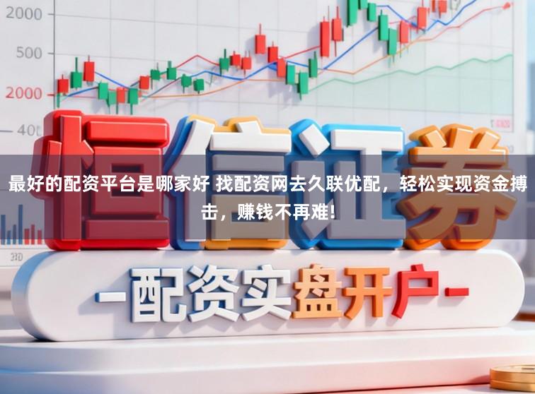 最好的配资平台是哪家好 找配资网去久联优配，轻松实现资金搏击，赚钱不再难!