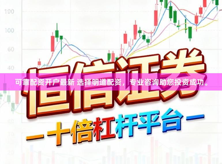 可靠配资开户最新 选择明道配资，专业咨询助您投资成功。