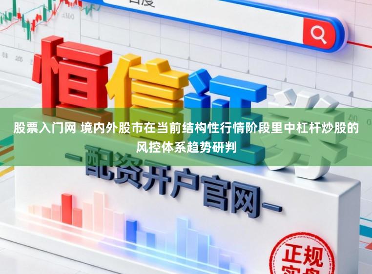 股票入门网 境内外股市在当前结构性行情阶段里中杠杆炒股的风控体系趋势研判
