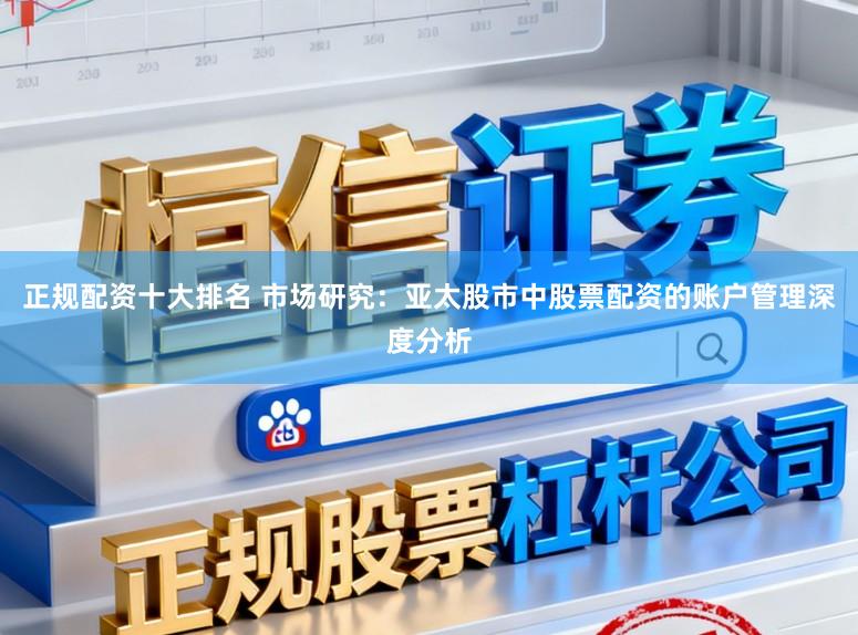 正规配资十大排名 市场研究：亚太股市中股票配资的账户管理深度分析