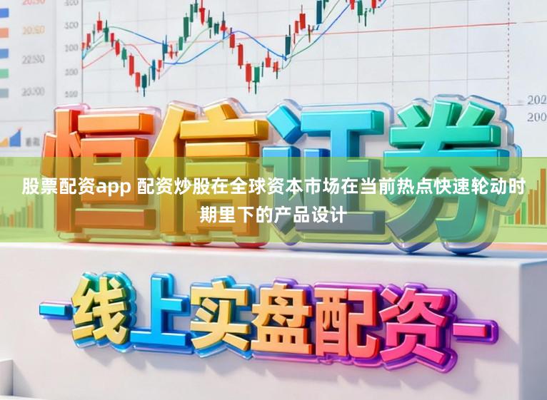 股票配资app 配资炒股在全球资本市场在当前热点快速轮动时期里下的产品设计
