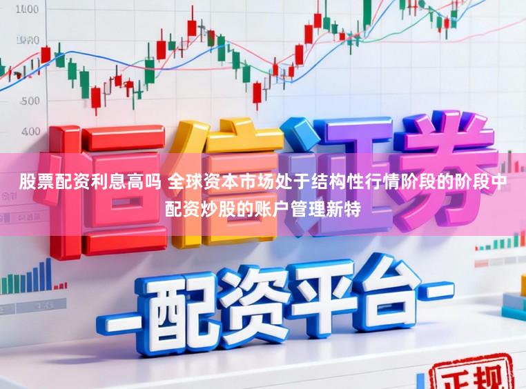 股票配资利息高吗 全球资本市场处于结构性行情阶段的阶段中配资炒股的账户管理新特