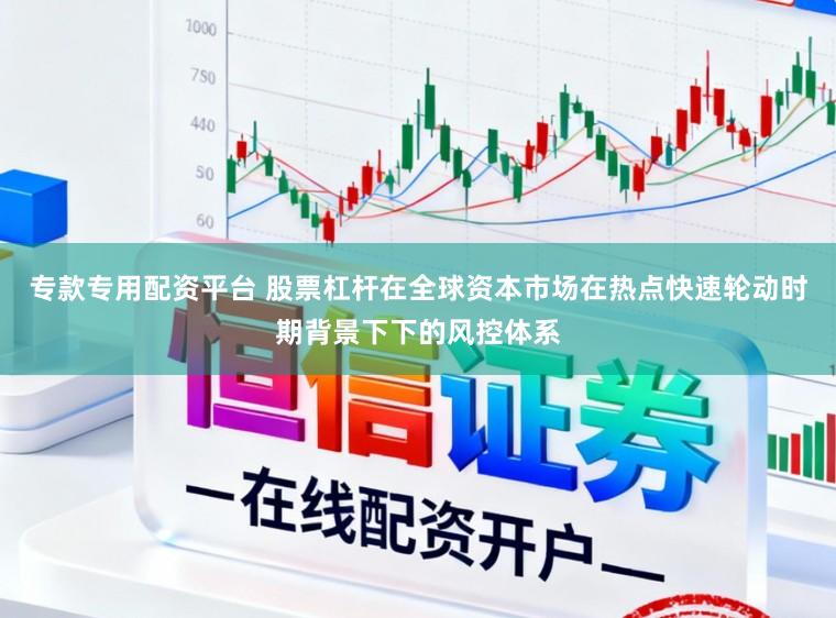 专款专用配资平台 股票杠杆在全球资本市场在热点快速轮动时期背景下下的风控体系
