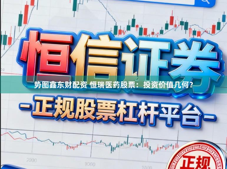 势图鑫东财配资 恒瑞医药股票：投资价值几何？