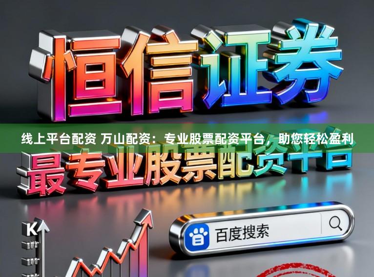 线上平台配资 万山配资：专业股票配资平台，助您轻松盈利