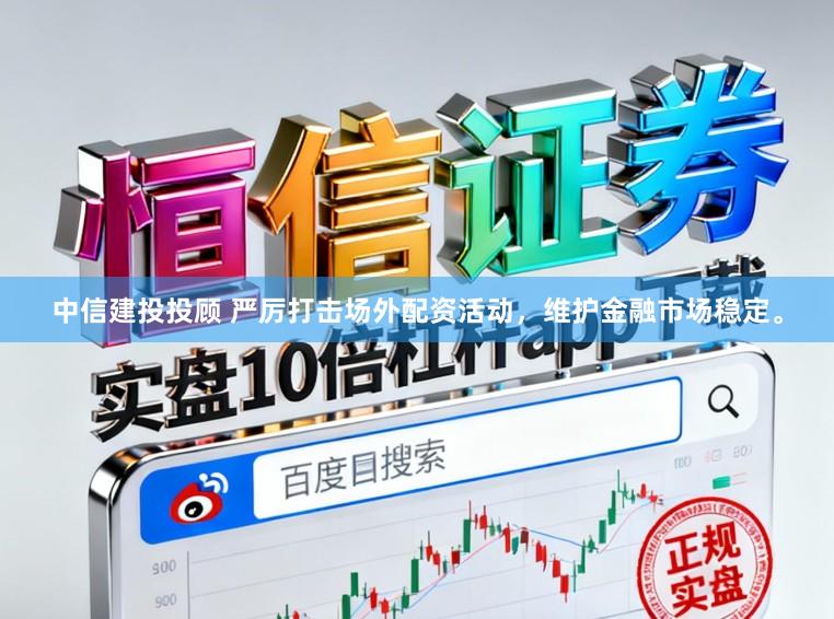 中信建投投顾 严厉打击场外配资活动，维护金融市场稳定。