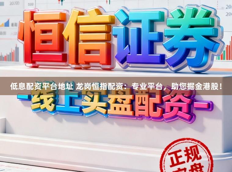 低息配资平台地址 龙岗恒指配资：专业平台，助您掘金港股！