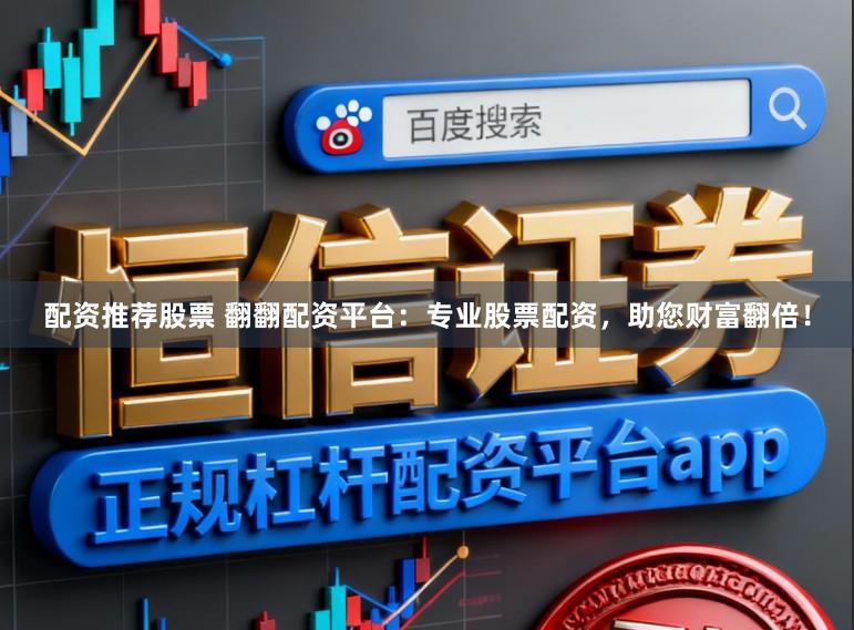 配资推荐股票 翻翻配资平台:专业股票配资,助您财富翻倍!