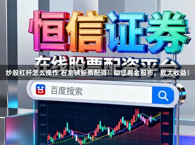 炒股杠杆怎么操作 石龙镇股票配资：助您掘金股市，放大收益！