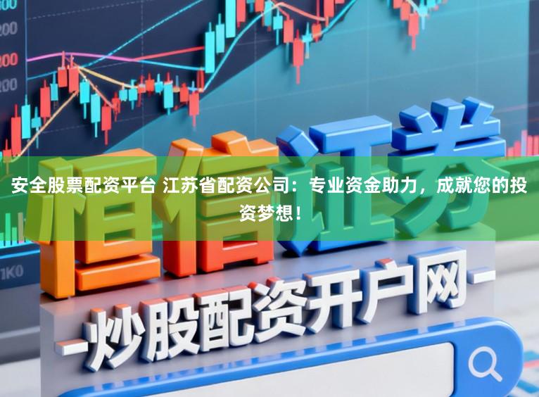 安全股票配资平台 江苏省配资公司：专业资金助力，成就您的投资梦想！